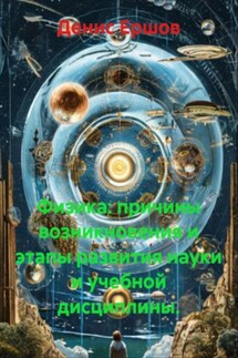 Физика: причины возникновения и этапы развития науки и учебной дисциплины - Денис Ершов