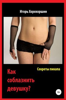 Секреты пикапа. Как соблазнить девушку? - Игорь Хорохоршин