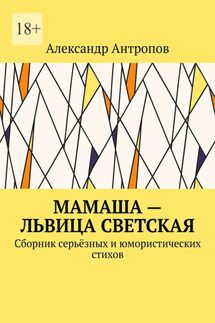 Мамаша – львица светская. Сборник серьёзных и юмористических стихов - Александр Антропов