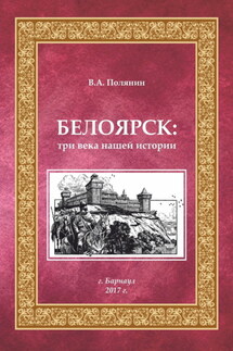 Белоярск. Три века нашей истории - Валерий Полянин