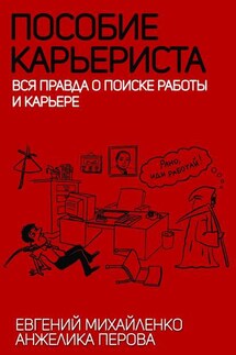 Пособие карьериста. Вся правда о поиске работы и карьере - Анжелика Юрьевна Перова, Евгений Владиславович Михайленко