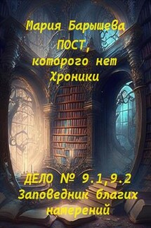 Пост, которого нет. Хроники. Дело № 9.1, 9.2. Заповедник благих намерений - Мария Барышева
