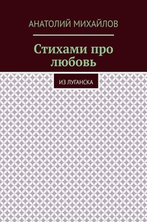 Стихами про любовь. Из Луганска - Анатолий Михайлов