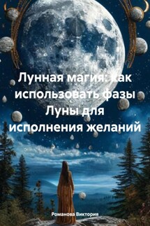 Лунная магия: как использовать фазы Луны для исполнения желаний - Романова Виктория