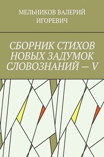 СБОРНИК СТИХОВ НОВЫХ ЗАДУМОК СЛОВОЗНАНИЙ – V - ВАЛЕРИЙ МЕЛЬНИКОВ