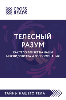 Саммари книги «Телесный разум. Как тело влияет на наши мысли, чувства и воспоминания» - Коллектив авторов
