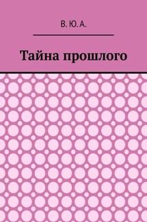 Тайна прошлого - В. Ю. А.