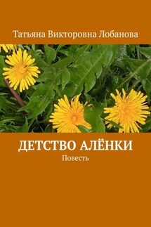 Детство Алёнки. Повесть - Татьяна Лобанова