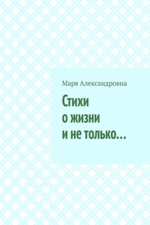 Стихи о жизни и не только… - Маря Александровна