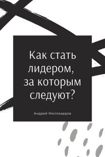 Как стать лидером, за которым следуют? - Андрей Миллиардов