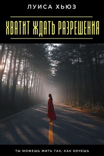 Хватит ждать разрешения. Ты можешь жить так, как хочешь - Луиса Хьюз
