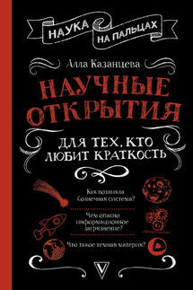 Научные открытия для тех, кто любит краткость - Алла Казанцева