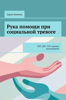 Рука помощи при социальной тревоге. КПТ, ДБТ, ТЭЭ-терапия, сказкотерапия - Дарья Лохнина