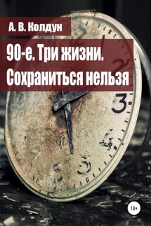 90-е. Три жизни. Сохраниться нельзя - А. Колдун