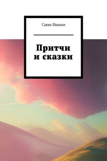 Притчи и сказки - Савва Ивакин