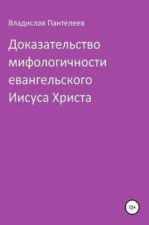 Доказательство мифологичности евангельского Иисуса Христа - Владислав Пантелеев