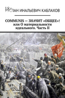 COMMUNIS – ЗНАЧИТ «ОБЩЕЕ»! или О материальности идеального. Часть II - Руслан Каблахов