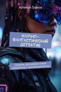 Научно-фантастический детектив. Сборник рассказов в стиле киберпанка и постапокалипсиса - Артемий Громов