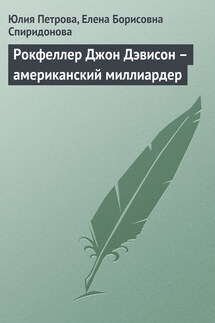 Рокфеллер Джон Дэвисон – американский миллиардер - Елена Борисовна Спиридонова, Юлия Александровна Петрова