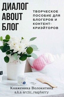 Диалог about блог. Творческое пособие для блогеров и контент-криейторов - Княженика Волокитина