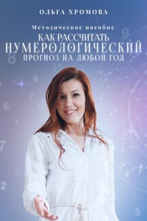 Методическое пособие «Как рассчитать нумерологический прогноз на любой год» - Ольга Хромова