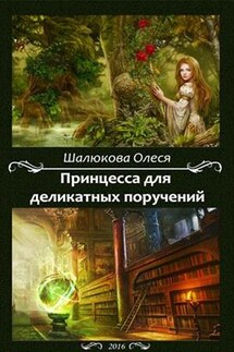 Принцесса для деликатных поручений - Олеся Шалюкова