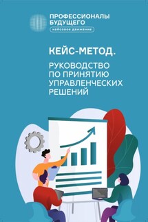 Кейс-метод 2.0. Руководство по принятию управленческих решений - Александр Анатольевич Власов, Сергей Николаевич Федосеев