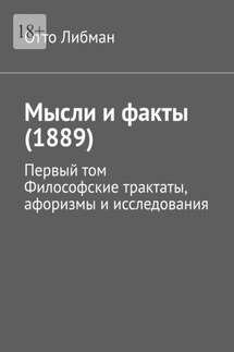 Мысли и факты (1889). Первый том. Философские трактаты, афоризмы и исследования - Отто Либман