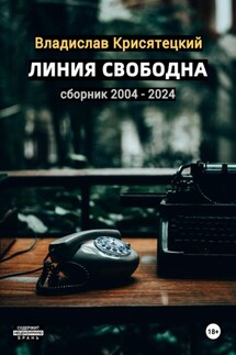 Линия свободна. Сборник 2004-2024 - Владислав Крисятецкий