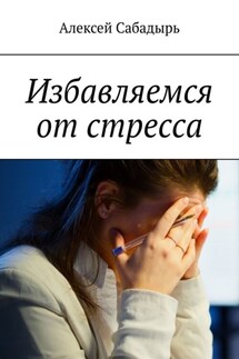 Избавляемся от стресса - Алексей Сабадырь