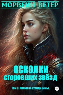 Осколки сгоревших звёзд. Книга 3. Лилии не стоили цены… - Морвейн Ветер