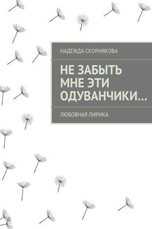 Не забыть мне эти одуванчики… - Надежда Скорнякова