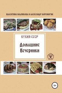 Кухня СССР. Домашние вечеринки - Александр Михайлович Коренюгин, Валентина Михайловна Ильянкова