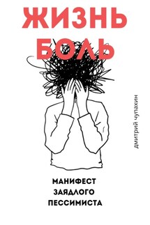Жизнь – боль. Манифест заядлого пессимиста - Дмитрий Чупахин