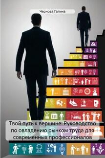 Твой путь к вершине: Руководство по овладению рынком труда для современных профессионалов - Чернова Галина