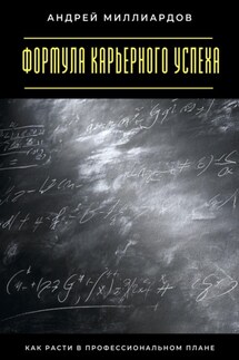 Формула карьерного успеха. Как расти в профессиональном плане - Андрей Миллиардов