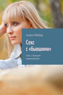 Секс с «бывшими». Секс с бывшим мужем/женой - Алиса Майер