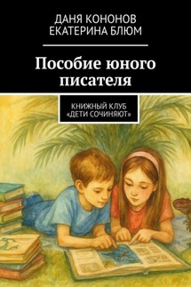 Пособие юного писателя. Книжный клуб «Дети Сочиняют» - Даня Кононов, Екатерина Блюм