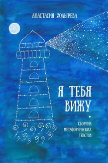 Я тебя вижу. Сборник метафорических текстов - Анастасия Ходырева