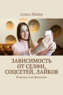Зависимость от селфи, соцсетей, лайков. Болезнь или феномен - Алиса Майер