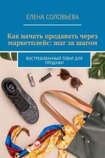 Как начать продавать через маркетплейс: шаг за шагом. Востребованный товар для продажи - Елена Соловьева