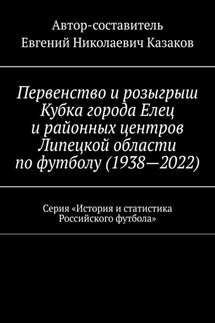 Первенство и розыгрыш Кубка города Елец и районных центров Липецкой области по футболу (1938—2022). Серия «История и статистика Российского футбола» - Евгений Казаков