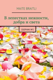 В лепестках нежности, добра и света. Сборник стихов №2 - Maite Braitli