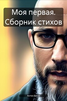 Моя первая. Сборник стихов - Антон Батов