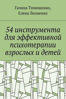 54 инструмента для эффективной психотерапии взрослых и детей - Елена Анатольевна Леоненко, Галина Валентиновна Тимошенко