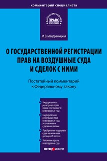 Комментарий к Федеральному закону «О государственной регистрации прав на воздушные суда и сделок с ними» (постатейный) - Марина Мандражицкая