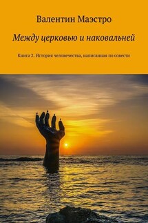 Между церковью и наковальней. Книга 2. История человечества, написанная по совести - Валентин Маэстро