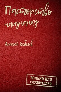 Пасторство наизнанку. Только для служителей - Алексей Кобелев