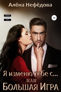 Я изменю тебе с… или Большая игра - Алёна Нефёдова