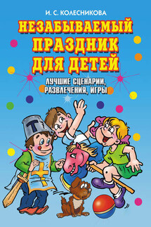 Незабываемый праздник для детей. Лучшие сценарии, развлечения, игры - Ирина Колесникова